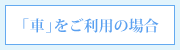 車をご利用の場合