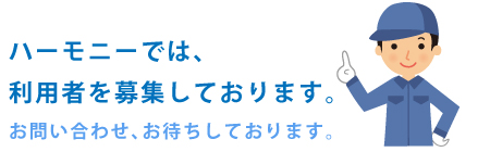 ハーモニーでは、利用者を募集しております。 お問い合わせ、お待ちしております。