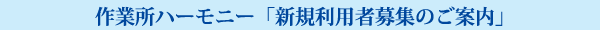 作業所ハーモニー「新規利用者募集のご案内」