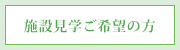 施設見学ご希望の方